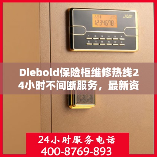 Diebold保险柜维修热线24小时不间断服务，最新资讯一网打尽