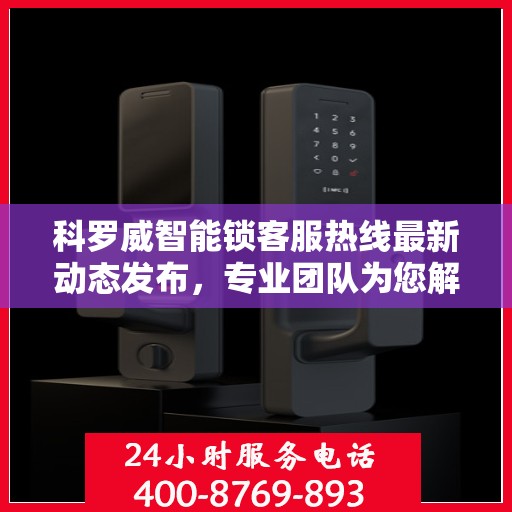 科罗威智能锁客服热线最新动态发布，专业团队为您解答疑问，贴心服务触手可及！