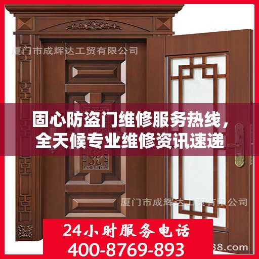 固心防盗门维修服务热线，全天候专业维修资讯速递