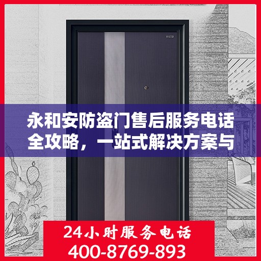 永和安防盗门售后服务电话全攻略，一站式解决方案与详细联系方式