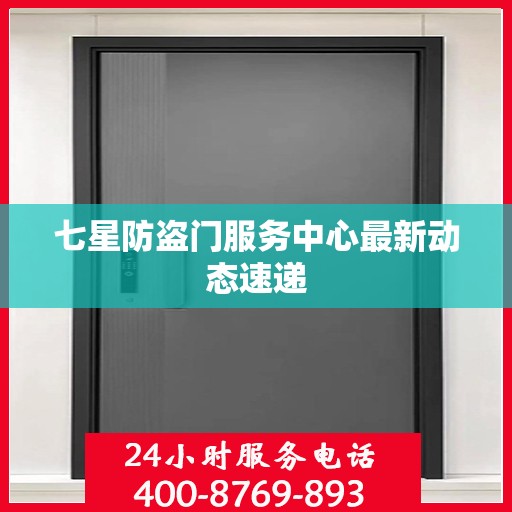 七星防盗门服务中心最新动态速递