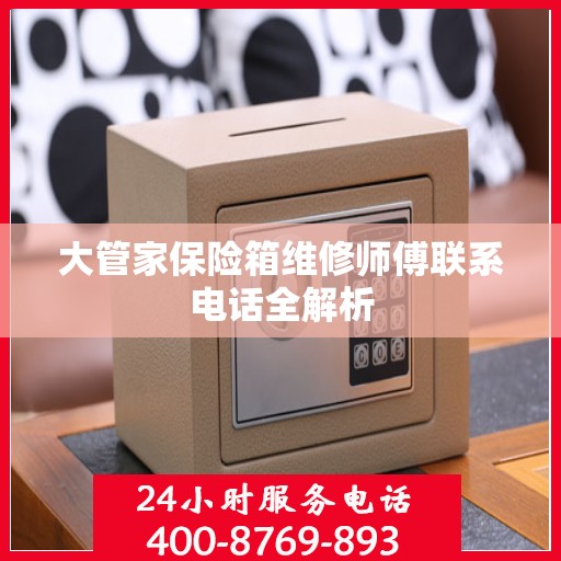 大管家保险箱维修师傅联系电话全解析