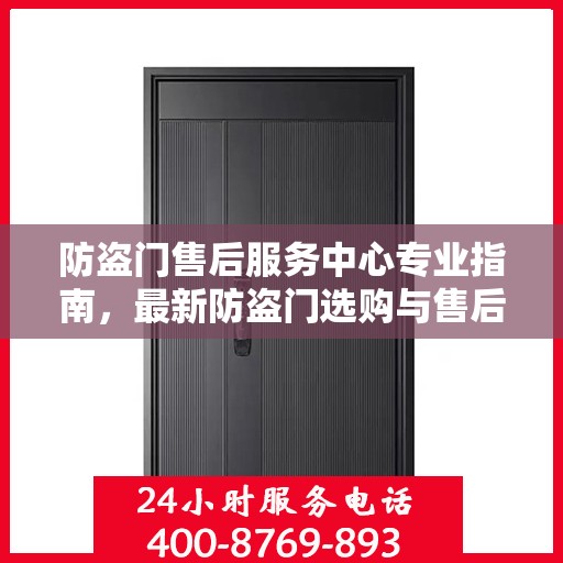 防盗门售后服务中心专业指南，最新防盗门选购与售后攻略