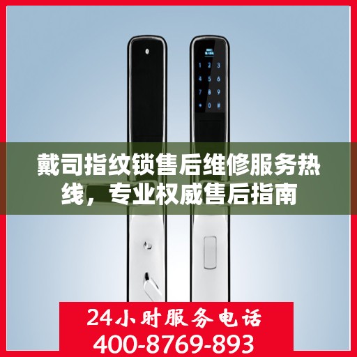 戴司指纹锁售后维修服务热线，专业权威售后指南