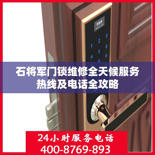 石将军门锁维修全天候服务热线及电话全攻略