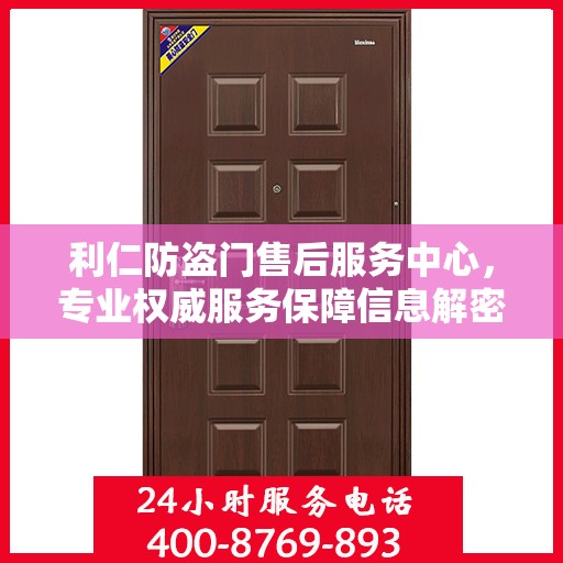 利仁防盗门售后服务中心，专业权威服务保障信息解密
