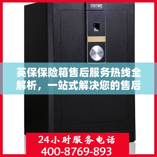 英保保险箱售后服务热线全解析，一站式解决您的售后需求