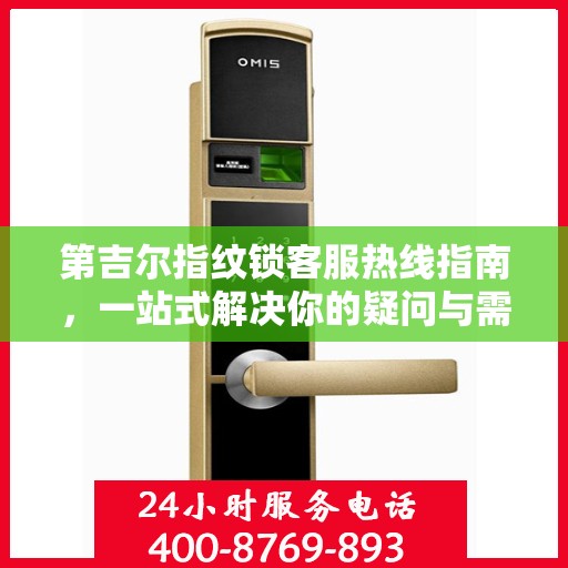 第吉尔指纹锁客服热线指南，一站式解决你的疑问与需求