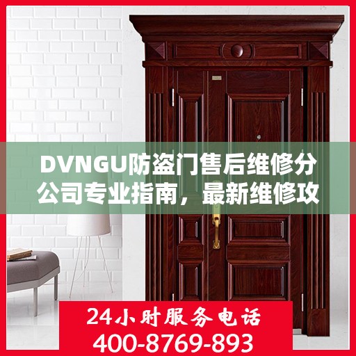 DVNGU防盗门售后维修分公司专业指南，最新维修攻略大全