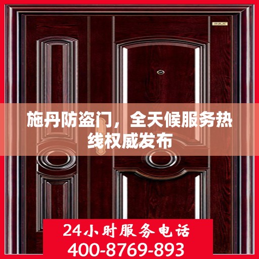 施丹防盗门，全天候服务热线权威发布