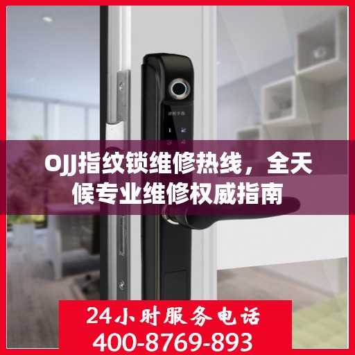 OJJ指纹锁维修热线，全天候专业维修权威指南