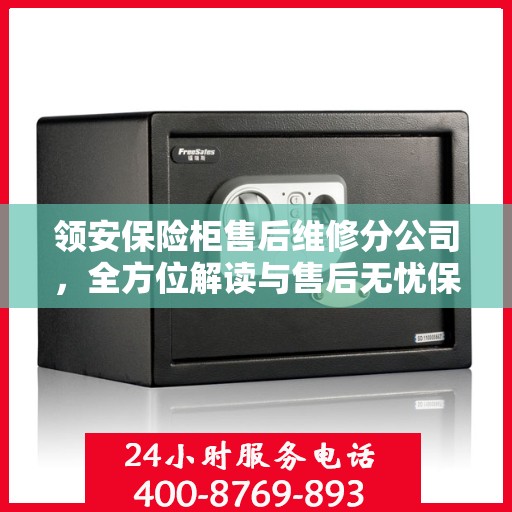 领安保险柜售后维修分公司，全方位解读与售后无忧保障服务