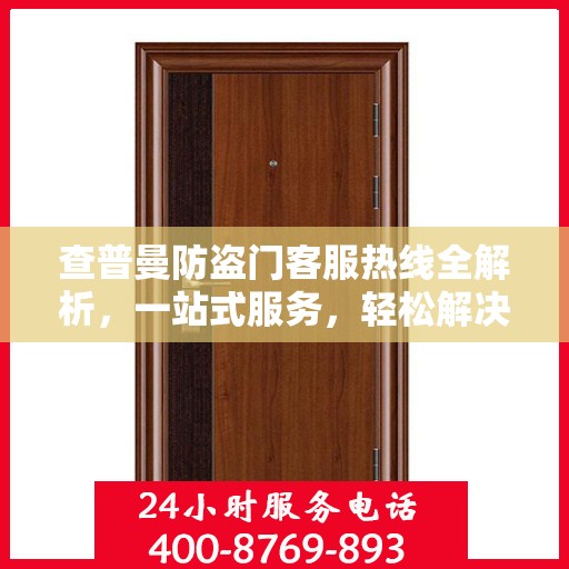 查普曼防盗门客服热线全解析，一站式服务，轻松解决您的所有疑问