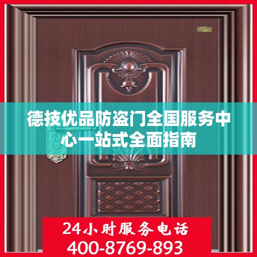 德技优品防盗门全国服务中心一站式全面指南