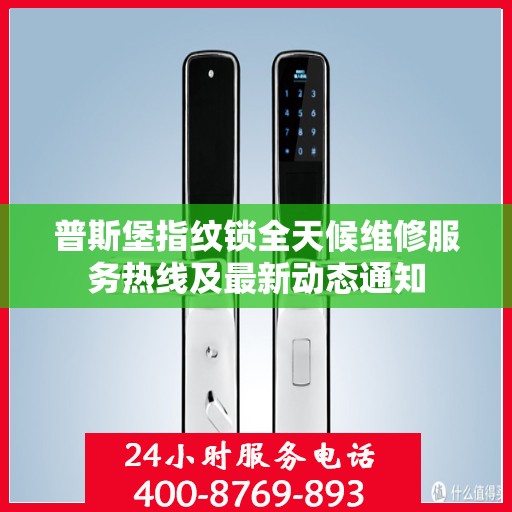 普斯堡指纹锁全天候维修服务热线及最新动态通知