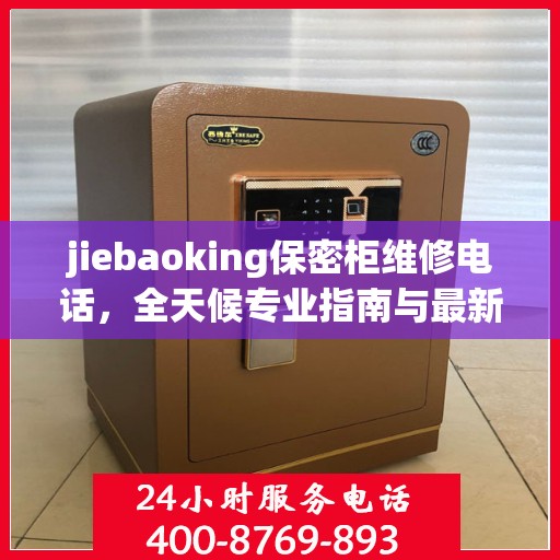 jiebaoking保密柜维修电话，全天候专业指南与最新攻略