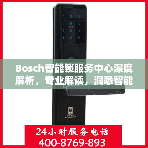 Bosch智能锁服务中心深度解析，专业解读，洞悉智能锁奥秘