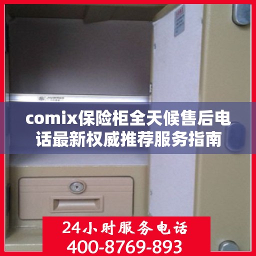comix保险柜全天候售后电话最新权威推荐服务指南