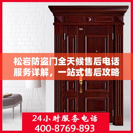 松岩防盗门全天候售后电话服务详解，一站式售后攻略