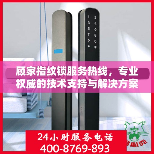 顾家指纹锁服务热线，专业权威的技术支持与解决方案指南