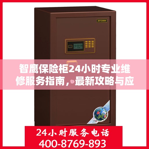 智鹰保险柜24小时专业维修服务指南，最新攻略与应急支持