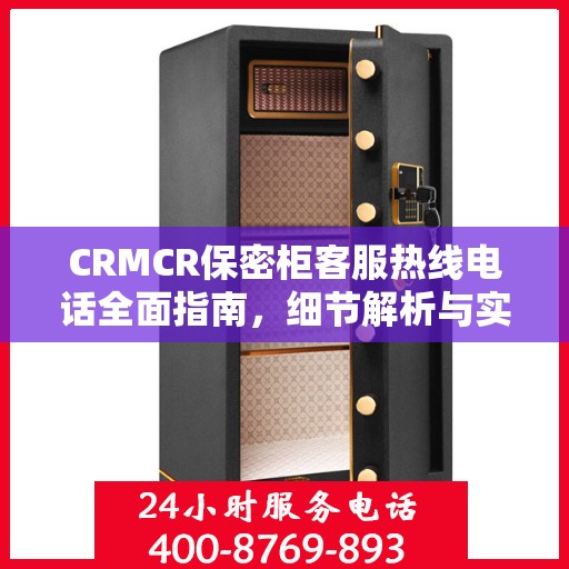 CRMCR保密柜客服热线电话全面指南，细节解析与实用攻略