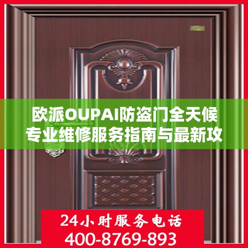 欧派OUPAI防盗门全天候专业维修服务指南与最新攻略