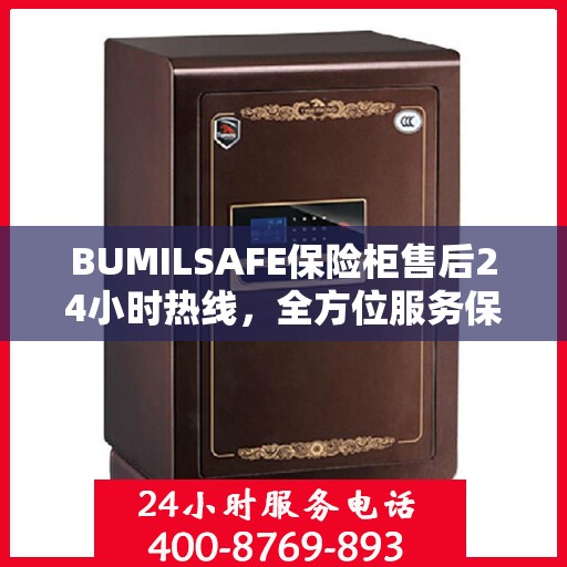 BUMILSAFE保险柜售后24小时热线，全方位服务保障，让您无忧使用保险柜