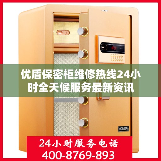 优盾保密柜维修热线24小时全天候服务最新资讯