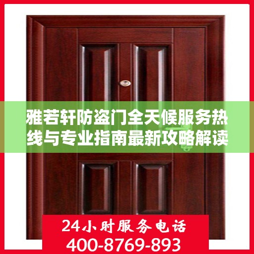 雅若轩防盗门全天候服务热线与专业指南最新攻略解读