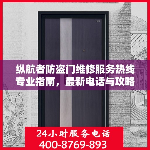 纵航者防盗门维修服务热线专业指南，最新电话与攻略速查