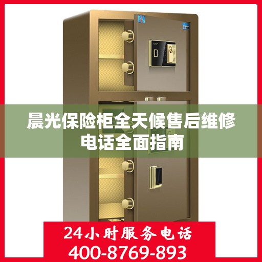 晨光保险柜全天候售后维修电话全面指南