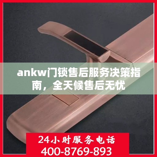 ankw门锁售后服务决策指南，全天候售后无忧