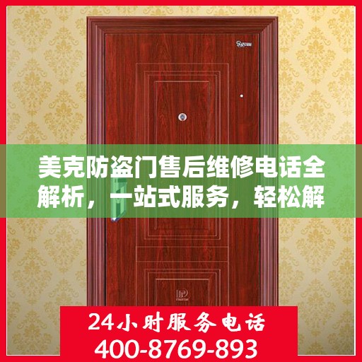美克防盗门售后维修电话全解析，一站式服务，轻松解决您的维修需求