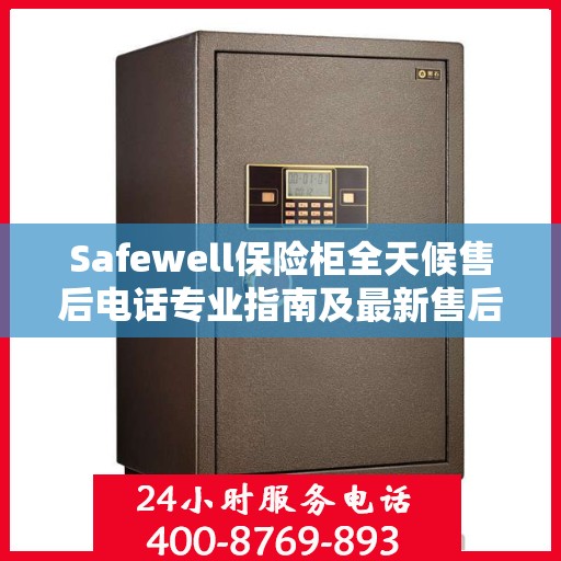 Safewell保险柜全天候售后电话专业指南及最新售后攻略