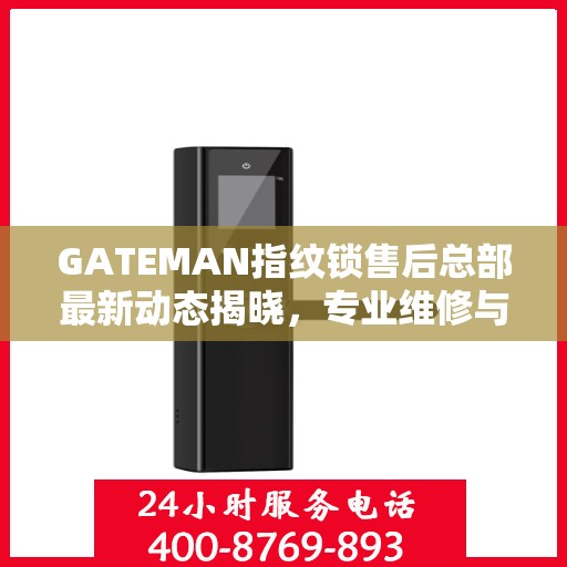 GATEMAN指纹锁售后总部最新动态揭晓，专业维修与服务升级同步进行