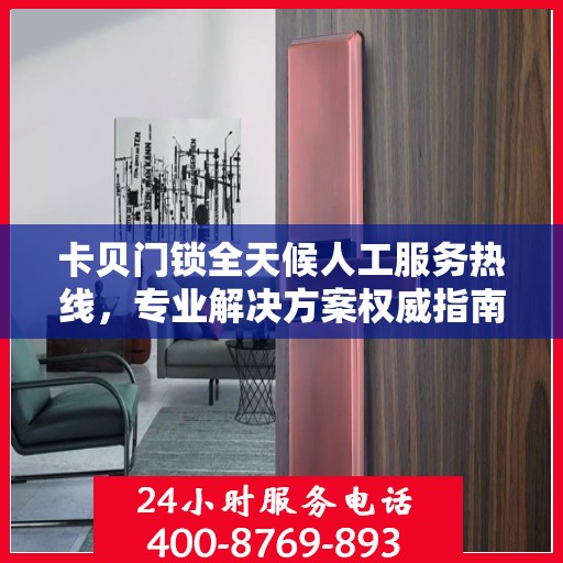 卡贝门锁全天候人工服务热线，专业解决方案权威指南