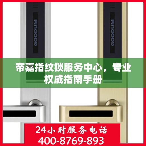 帝嘉指纹锁服务中心，专业权威指南手册