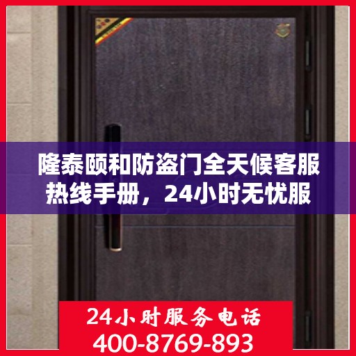 隆泰颐和防盗门全天候客服热线手册，24小时无忧服务，一文详解