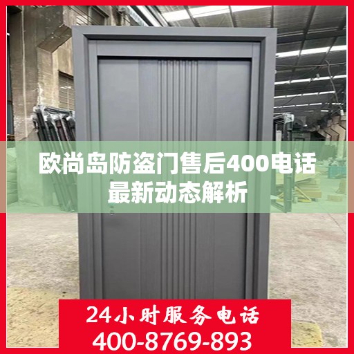 欧尚岛防盗门售后400电话最新动态解析