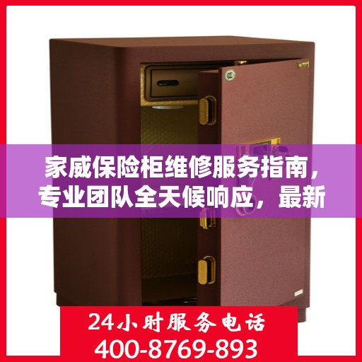 家威保险柜维修服务指南，专业团队全天候响应，最新维修攻略及联系电话