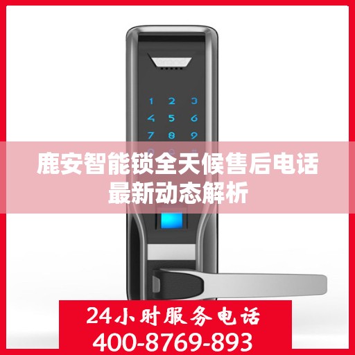 鹿安智能锁全天候售后电话最新动态解析