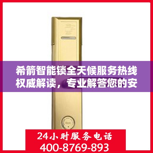希箭智能锁全天候服务热线权威解读，专业解答您的安全与便利问题