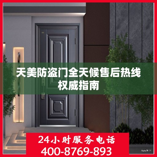 天美防盗门全天候售后热线权威指南