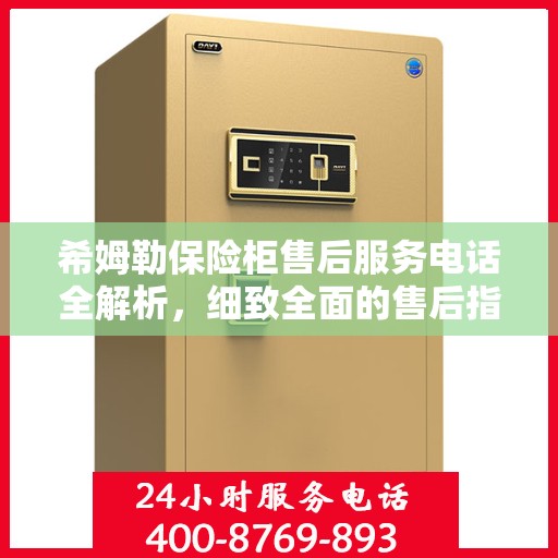 希姆勒保险柜售后服务电话全解析，细致全面的售后指南
