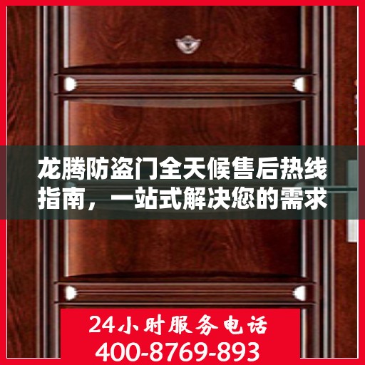 龙腾防盗门全天候售后热线指南，一站式解决您的需求与问题