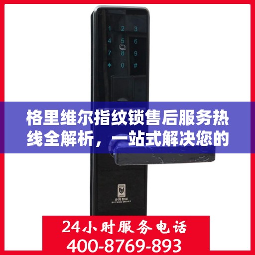 格里维尔指纹锁售后服务热线全解析，一站式解决您的咨询需求