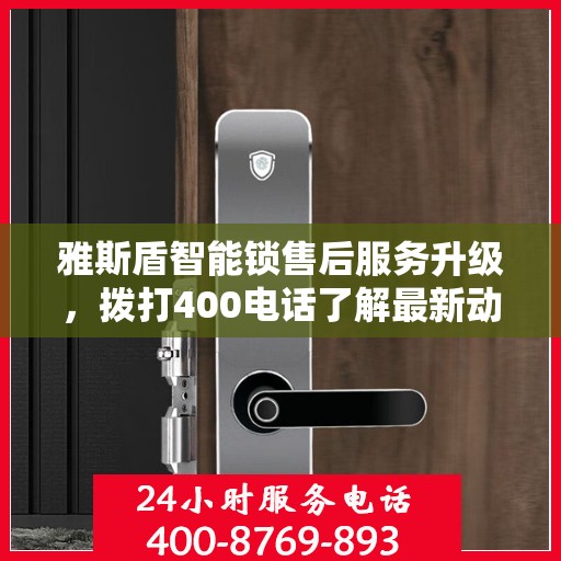 雅斯盾智能锁售后服务升级，拨打400电话了解最新动态
