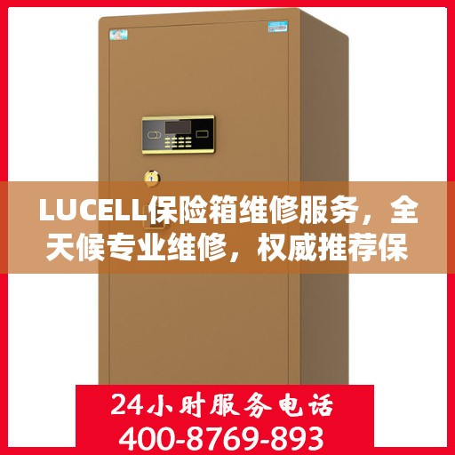 LUCELL保险箱维修服务，全天候专业维修，权威推荐保障安全