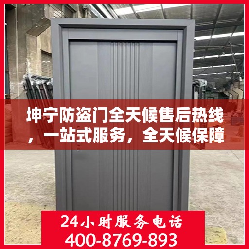 坤宁防盗门全天候售后热线，一站式服务，全天候保障